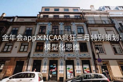 金年会app×NCAA疯狂三月特别策划：模型化思维