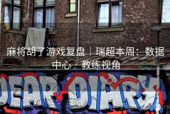 麻将胡了游戏复盘｜瑞超本周：数据中心 · 教练视角