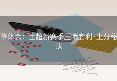 华体会：土超新赛季压哨套利·上分秘诀