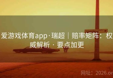 爱游戏体育app·瑞超｜赔率矩阵：权威解析 · 要点加更