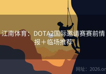 江南体育：DOTA2国际邀请赛赛前情报＋临场推荐