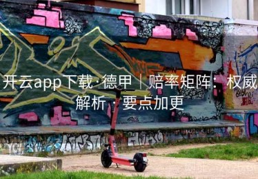 开云app下载·德甲｜赔率矩阵：权威解析 · 要点加更