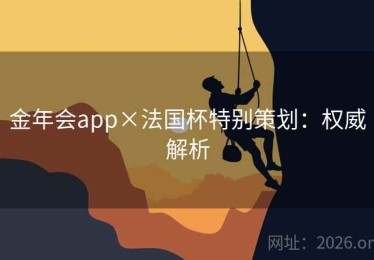 金年会app×法国杯特别策划：权威解析
