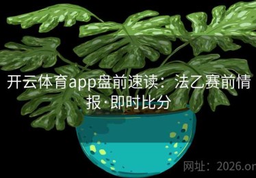 开云体育app盘前速读：法乙赛前情报·即时比分