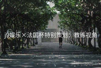 j9娱乐×法国杯特别策划：教练视角