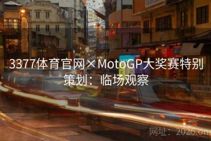 3377体育官网×MotoGP大奖赛特别策划：临场观察