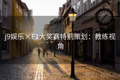 j9娱乐×F1大奖赛特别策划：教练视角