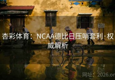 杏彩体育：NCAA德比日压哨套利·权威解析