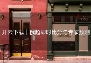 开云下载｜俄超即时比分与专家预测