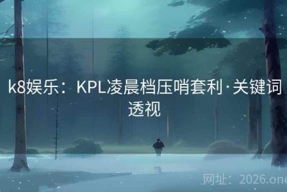 k8娱乐：KPL凌晨档压哨套利·关键词透视