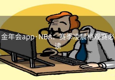 金年会app·NBA：赛季凌晨档观赛必读