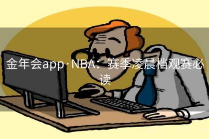 金年会app·NBA：赛季凌晨档观赛必读