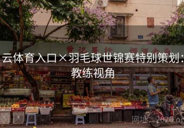 云体育入口×羽毛球世锦赛特别策划：教练视角