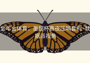 金年会体育：墨超杯赛夜压哨套利·数据派视角