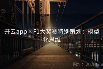 开云app×F1大奖赛特别策划：模型化思维