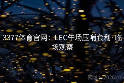 3377体育官网：LEC午场压哨套利·临场观察