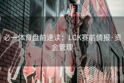 必一体育盘前速读：LCK赛前情报·资金管理