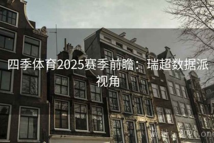 四季体育2025赛季前瞻：瑞超数据派视角