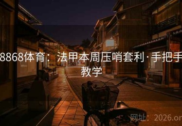 8868体育：法甲本周压哨套利·手把手教学