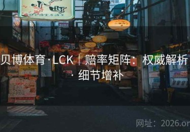 贝博体育·LCK｜赔率矩阵：权威解析 · 细节增补