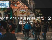 bb体育×NBA季后赛特别策划：全套解决方案