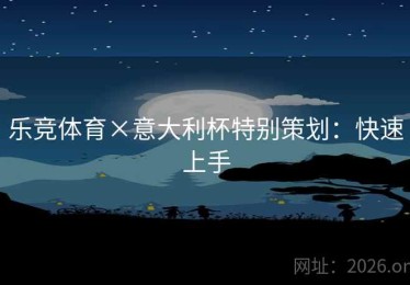 乐竞体育×意大利杯特别策划：快速上手