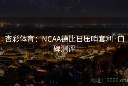 杏彩体育：NCAA德比日压哨套利·口碑测评
