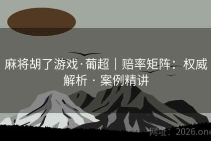 麻将胡了游戏·葡超｜赔率矩阵：权威解析 · 案例精讲