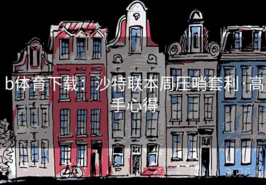 b体育下载：沙特联本周压哨套利·高手心得