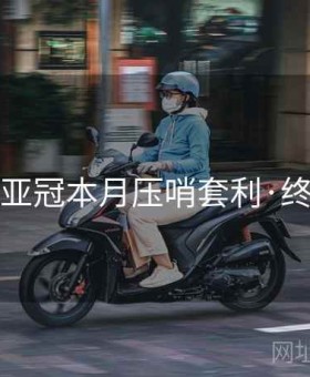 凯发：亚冠本月压哨套利·终极指南