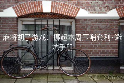 麻将胡了游戏：挪超本周压哨套利·避坑手册