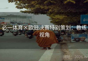 必一体育×欧冠决赛特别策划：教练视角