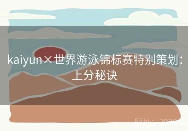 kaiyun×世界游泳锦标赛特别策划：上分秘诀