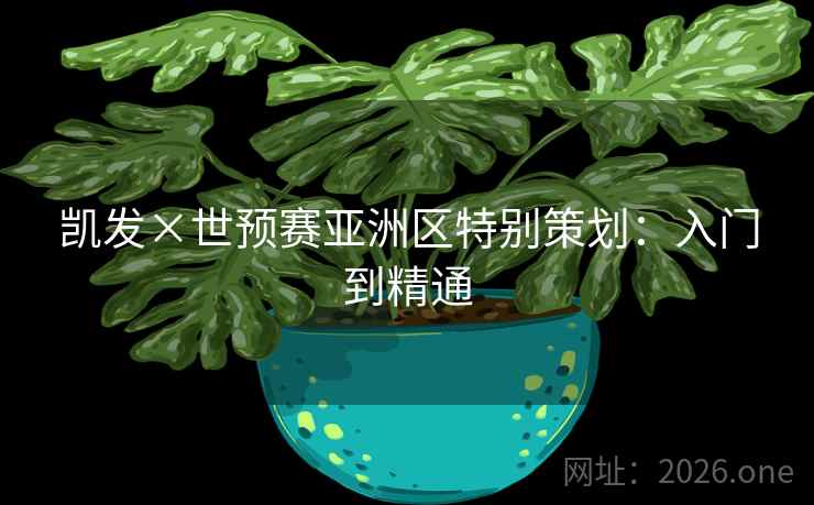 凯发×世预赛亚洲区特别策划:入门到精通 凯发×世预赛亚洲区特别策划:入门到精通