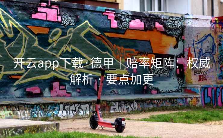 开云app下载·德甲|赔率矩阵:权威解析 · 要点加更 开云app下载·德甲|赔率矩阵:权威解析 · 要点加更