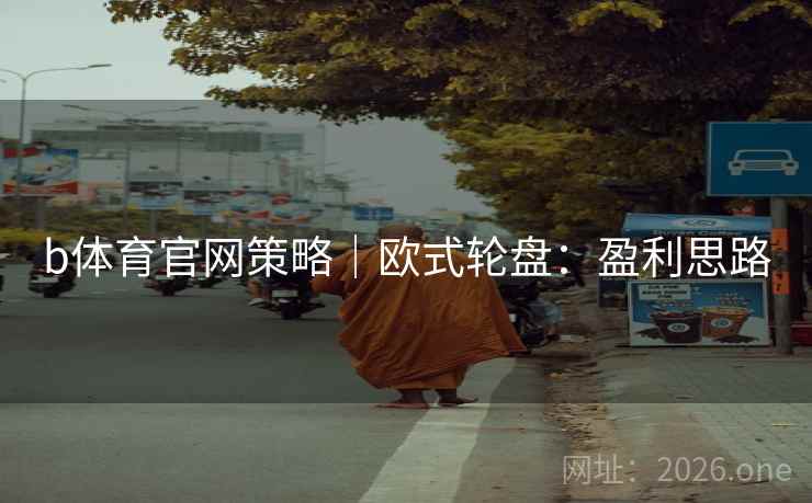 b体育官网策略|欧式轮盘:盈利思路 b体育官网策略|欧式轮盘:盈利思路