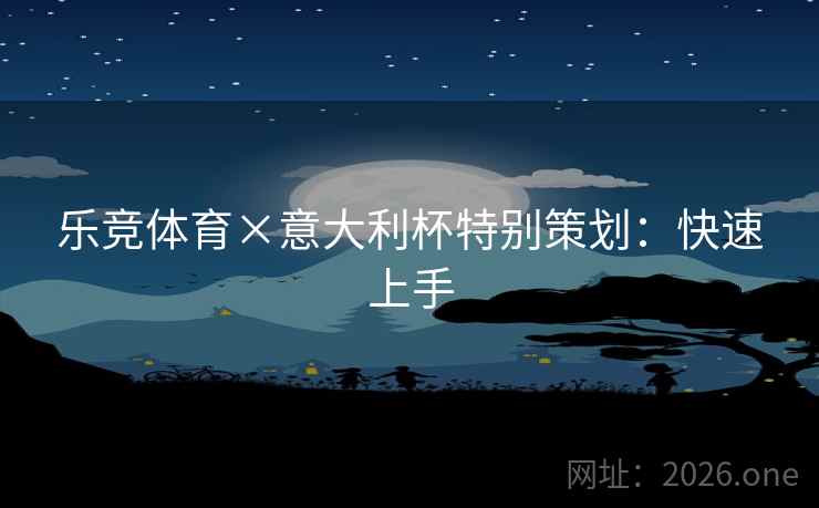 乐竞体育×意大利杯特别策划:快速上手 乐竞体育×意大利杯特别策划:快速上手