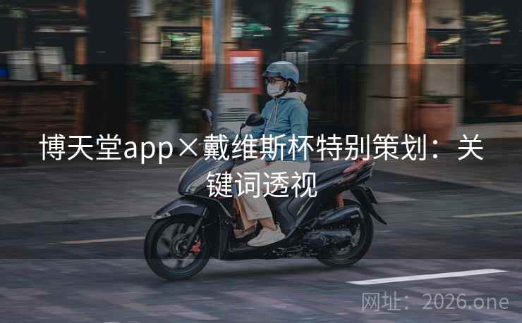 博天堂app×戴维斯杯特别策划:关键词透视 博天堂app×戴维斯杯特别策划:关键词透视