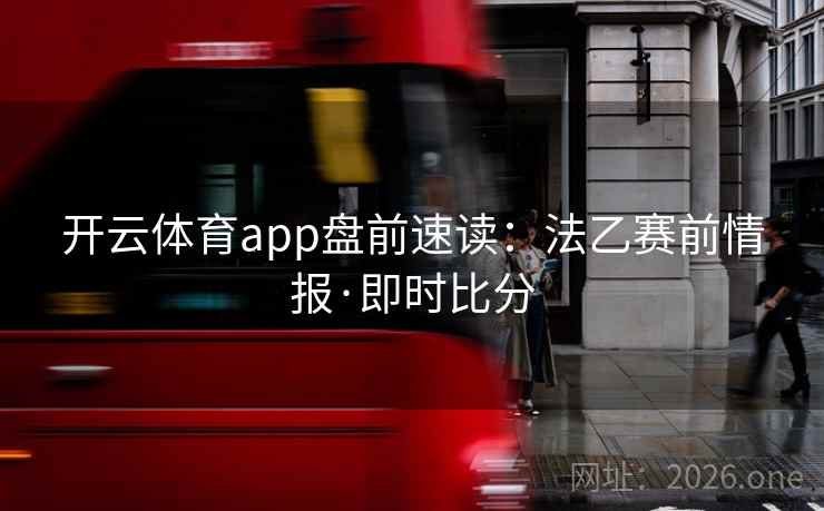 开云体育app盘前速读:法乙赛前情报·即时比分 开云体育app盘前速读:法乙赛前情报·即时比分
