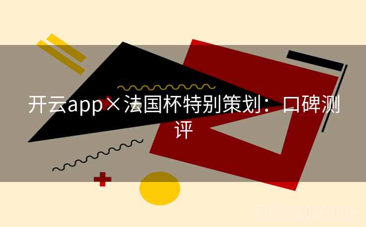 开云app×法国杯特别策划:口碑测评 开云app×法国杯特别策划:口碑测评