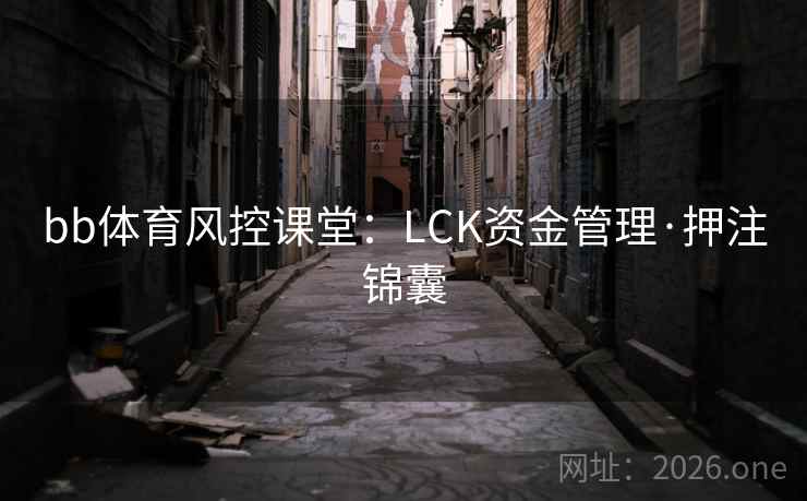 bb体育风控课堂:LCK资金管理·押注锦囊 bb体育风控课堂:LCK资金管理·押注锦囊