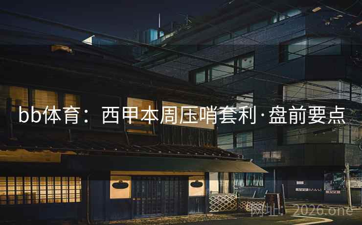 bb体育:西甲本周压哨套利·盘前要点 bb体育:西甲本周压哨套利·盘前要点