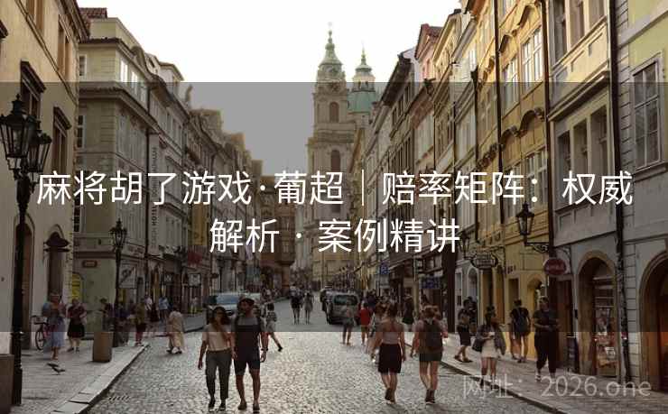 麻将胡了游戏·葡超|赔率矩阵:权威解析 · 案例精讲 麻将胡了游戏·葡超|赔率矩阵:权威解析 · 案例精讲