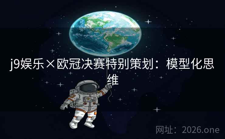 j9娱乐×欧冠决赛特别策划:模型化思维 j9娱乐×欧冠决赛特别策划:模型化思维