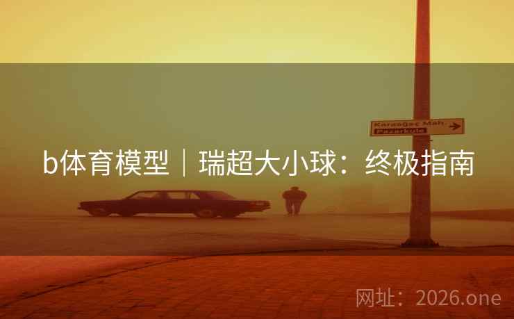 b体育模型|瑞超大小球:终极指南 b体育模型|瑞超大小球:终极指南