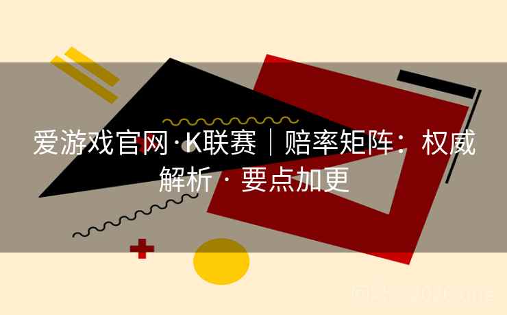 爱游戏官网·K联赛|赔率矩阵:权威解析 · 要点加更 爱游戏官网·K联赛|赔率矩阵:权威解析 · 要点加更