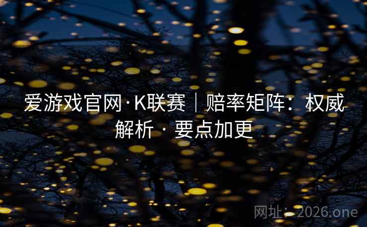 爱游戏官网·K联赛|赔率矩阵:权威解析 · 要点加更 爱游戏官网·K联赛|赔率矩阵:权威解析 · 要点加更