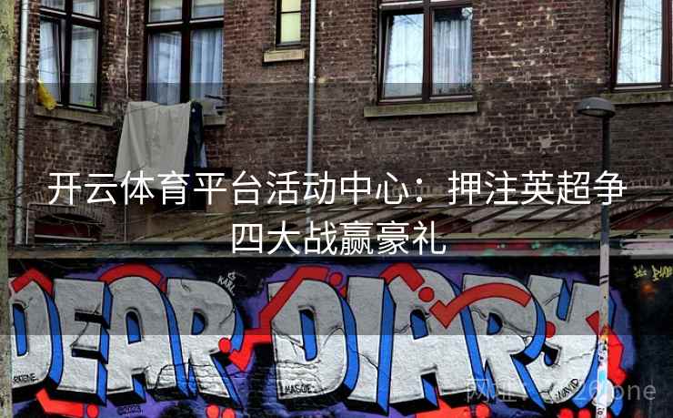 开云体育平台活动中心:押注英超争四大战赢豪礼 开云体育平台活动中心:押注英超争四大战赢豪礼