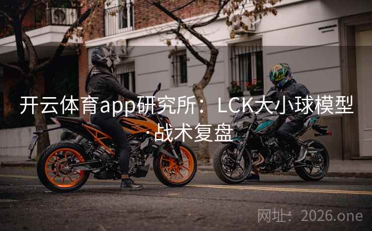 开云体育app研究所:LCK大小球模型·战术复盘 开云体育app研究所:LCK大小球模型·战术复盘