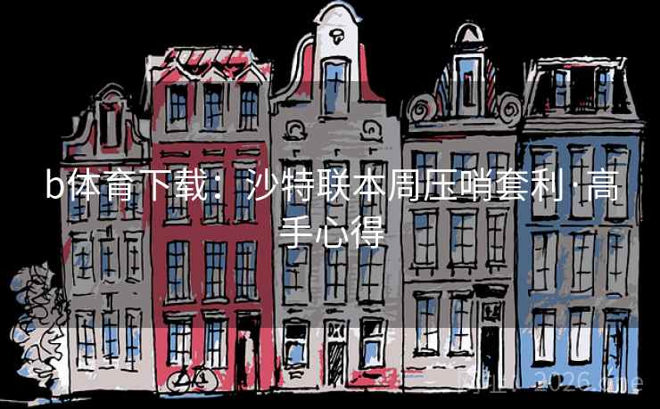 b体育下载:沙特联本周压哨套利·高手心得 b体育下载:沙特联本周压哨套利·高手心得